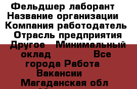 Фельдшер-лаборант › Название организации ­ Компания-работодатель › Отрасль предприятия ­ Другое › Минимальный оклад ­ 12 000 - Все города Работа » Вакансии   . Магаданская обл.,Магадан г.